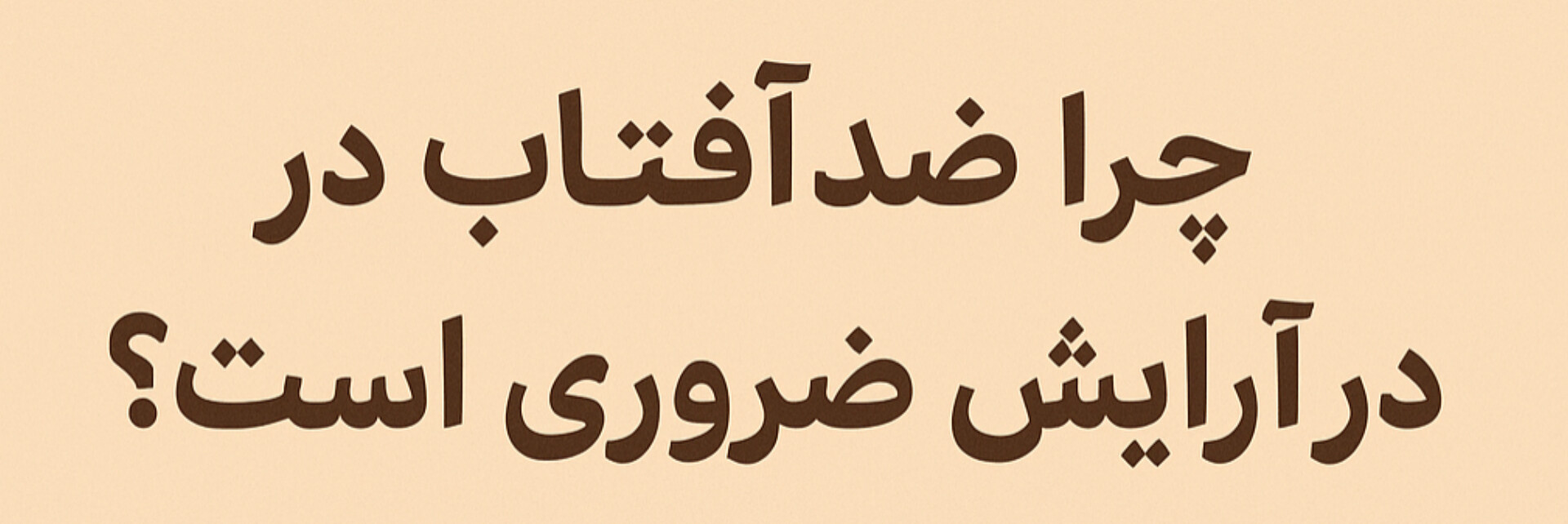 چرا ضدآفتاب در آرایش روزانه ضروری است؟